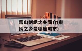 雷山刺绣之乡简介(刺绣之乡是哪座城市)