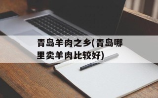 青岛羊肉之乡(青岛哪里卖羊肉比较好)
