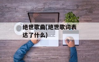 绝世歌曲(绝世歌词表达了什么)