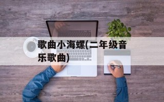 歌曲小海螺(二年级音乐歌曲)