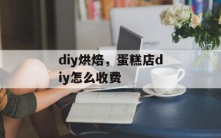 diy烘焙，蛋糕店diy怎么收费
