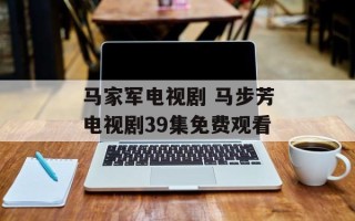 马家军电视剧 马步芳电视剧39集免费观看