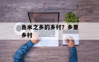鱼米之乡的乡村？乡里乡村