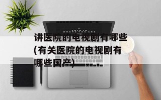 讲医院的电视剧有哪些(有关医院的电视剧有哪些国产)