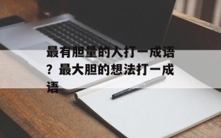 最有胆量的人打一成语？最大胆的想法打一成语