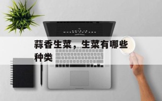 蒜香生菜，生菜有哪些种类