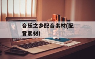 音乐之乡配音素材(配音素材)