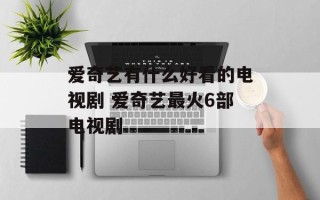 爱奇艺有什么好看的电视剧 爱奇艺最火6部电视剧