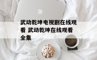 武动乾坤电视剧在线观看 武动乾坤在线观看全集