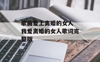 歌曲爱上离婚的女人 我爱离婚的女人歌词完整版