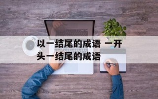 以一结尾的成语 一开头一结尾的成语