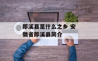 郎溪县是什么之乡 安徽省郎溪县简介