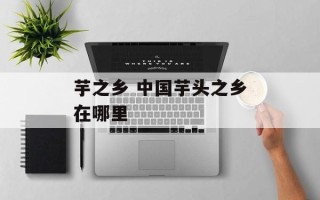 芋之乡 中国芋头之乡在哪里