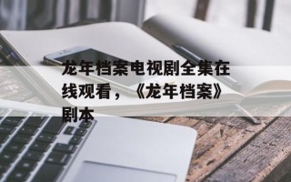 龙年档案电视剧全集在线观看，《龙年档案》剧本