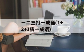 一二三打一成语(1+2+3猜一成语)