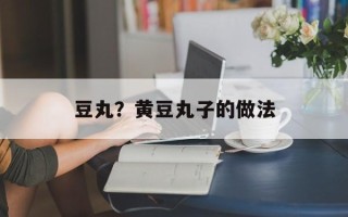 豆丸？黄豆丸子的做法