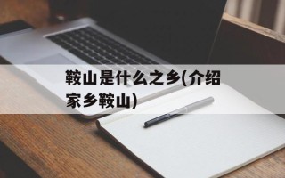 鞍山是什么之乡(介绍家乡鞍山)