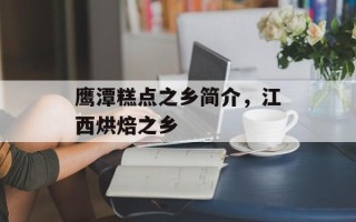 鹰潭糕点之乡简介，江西烘焙之乡