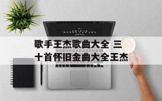 歌手王杰歌曲大全 三十首怀旧金曲大全王杰
