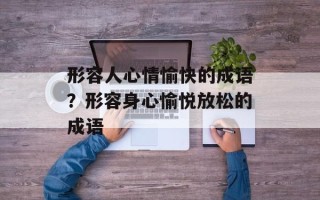 形容人心情愉快的成语？形容身心愉悦放松的成语
