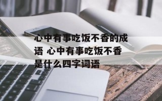 心中有事吃饭不香的成语 心中有事吃饭不香是什么四字词语