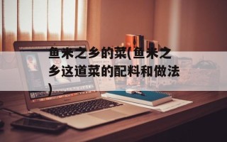 鱼米之乡的菜(鱼米之乡这道菜的配料和做法)