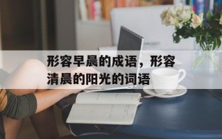 形容早晨的成语，形容清晨的阳光的词语