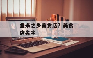 鱼米之乡美食店？美食店名字