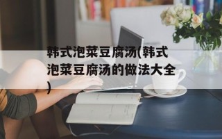 韩式泡菜豆腐汤(韩式泡菜豆腐汤的做法大全)