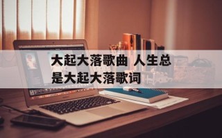 大起大落歌曲 人生总是大起大落歌词