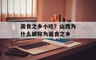 面食之乡小吃？山西为什么被称为面食之乡