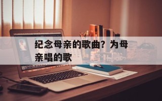 纪念母亲的歌曲？为母亲唱的歌