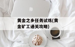 黄金之乡任务试炼(黄金矿工通关攻略)
