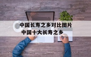 中国长寿之乡对比图片 中国十大长寿之乡