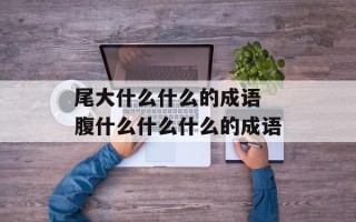 尾大什么什么的成语 腹什么什么什么的成语