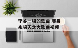 李谷一唱的歌曲 廖昌永唱天之大歌曲视频