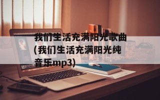 我们生活充满阳光歌曲(我们生活充满阳光纯音乐mp3)
