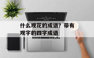 什么观花的成语？带有观字的四字成语