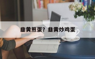 韭黄煎蛋？韭黄炒鸡蛋