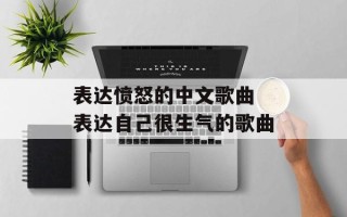 表达愤怒的中文歌曲 表达自己很生气的歌曲