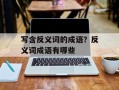 写含反义词的成语？反义词成语有哪些