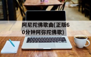 阿尼陀佛歌曲(正版60分钟阿弥陀佛歌)