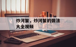 炒河蟹，炒河蟹的做法大全视频