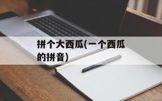 拼个大西瓜(一个西瓜的拼音)