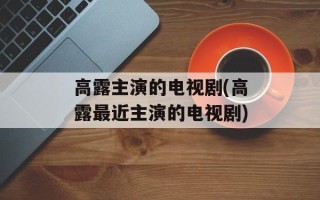 高露主演的电视剧(高露最近主演的电视剧)