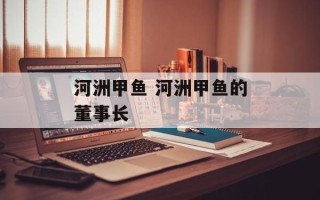 河洲甲鱼 河洲甲鱼的董事长