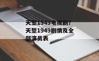 天堑1949电视剧？天堑1949剧情及全部演员表