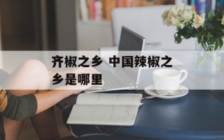齐椒之乡 中国辣椒之乡是哪里