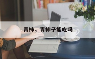 青柿，青柿子能吃吗