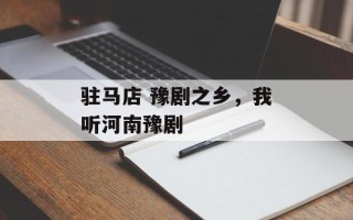 驻马店 豫剧之乡，我听河南豫剧